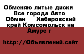 Обменяю литые диски  - Все города Авто » Обмен   . Хабаровский край,Комсомольск-на-Амуре г.